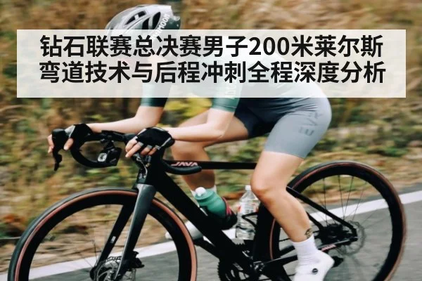 钻石联赛总决赛男子200米莱尔斯弯道技术与后程冲刺全程深度分析