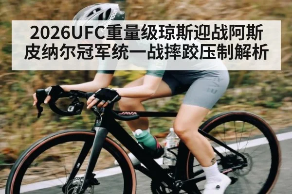2026UFC重量级琼斯迎战阿斯皮纳尔冠军统一战摔跤压制解析